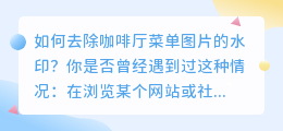 [疑问]图片去水印教程：如何去除咖啡厅菜单图片的水印？