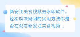 新安江美食视频去水印软件,轻松解决疑问的实用方法