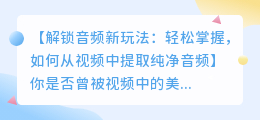 轻松掌握：如何从视频中提取纯净音频