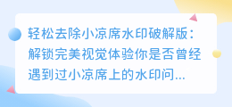 轻松去除小凉席水印破解版:解锁完美视觉体验