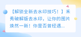 禾秀破解版去水印技巧：轻松去除图片水印