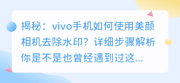 vivo手机如何使用美颜相机去除水印？详细步骤解析