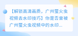 广州萤火虫视频去水印技巧:轻松解锁高清画质
