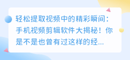 轻松提取视频中的精彩瞬间:手机视频剪辑软件大揭秘!
