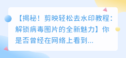 剪映轻松去水印教程:解锁病毒图片的全新魅力