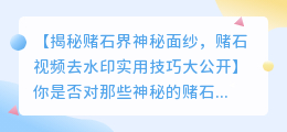 赌石视频去水印实用技巧:解锁APP推荐