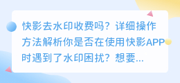 快影去水印收费吗?详细操作方法解析