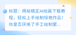 稿定AI绘画下载教程,轻松上手绘制惊艳作品