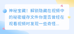 神秘宝藏!解锁隐藏在视频中的秘密缓存文件