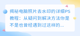 电脑照片去水印的详细PS教程:从疑问到解决方法