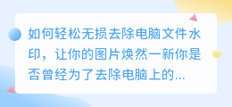 如何无损去除电脑文件水印，不伤原图？的解决方案