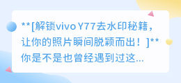 vivo Y77如何去除照片水印？详细指南