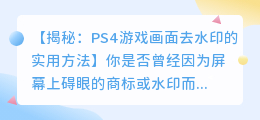 PS4游戏画面去水印的实用方法