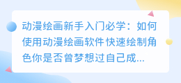 动漫绘画新手入门必学:如何使用动漫绘画软件快速绘制角色