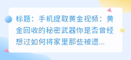 手机提取黄金视频:黄金回收的秘密武器