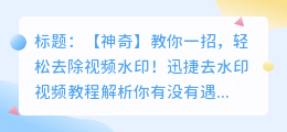 如何快速去除视频水印?迅捷去水印视频教程解析