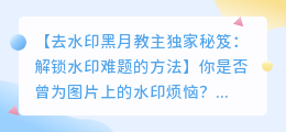 去水印黑月教主独家秘笈:解锁水印难题的方法