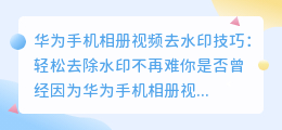 华为手机相册视频去水印技巧:轻松去除水印不再难
