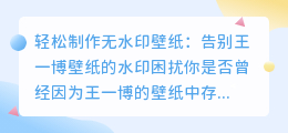 如何去除王一博壁纸水印,轻松制作无水印壁纸