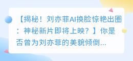 刘亦菲AI换脸惊艳出圈:神秘新片即将上映?