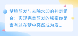 梦境剪发与去除水印的神奇组合:实现完美剪发的秘密