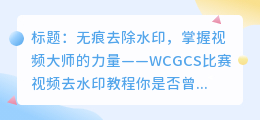 WCGCS比赛视频去水印教程:轻松无痕去除水印