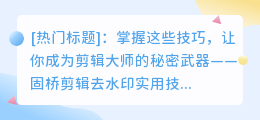 固桥剪辑去水印实用技巧