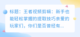 王者视频剪辑:新手也能轻松掌握的提取技巧