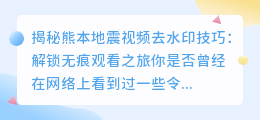 揭秘熊本地震视频去水印技巧:解锁无痕观看之旅