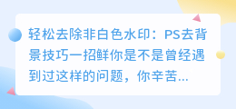 轻松去除非白色水印:PS去背景技巧一招鲜