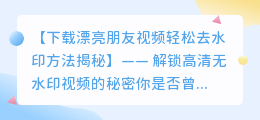 下载漂亮朋友视频轻松去水印方法揭秘