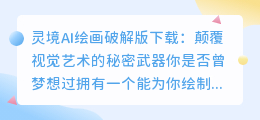 灵境AI绘画破解版下载:颠覆视觉艺术的秘密武器