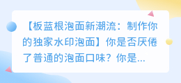 板蓝根泡面制作教程去水印:轻松搞定泡面水印