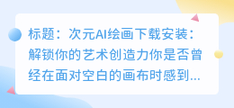 次元AI绘画下载安装:解锁你的艺术创造力