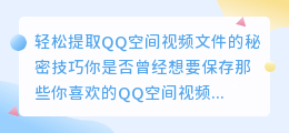 轻松提取QQ空间视频文件的秘密技巧