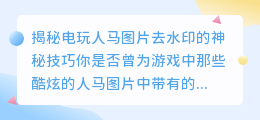 电玩人马图片去水印的神秘技巧