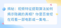 揭秘:视频特征提取算法如何揭示隐藏的真相?