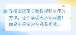 轻松去除扇子教程视频水印的方法,让你享受无水印观看!