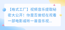 【格式工厂】视频音乐提取秘密大公开!