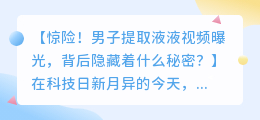 惊险!男子提取液液视频曝光,背后隐藏着什么秘密?