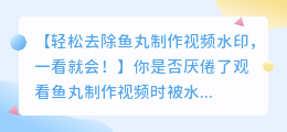 如何轻松去除鱼丸制作视频水印,一看就会!