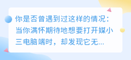 媒小三电脑端无法打开?快来看看解决方法!