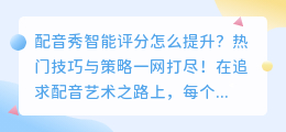 配音秀智能评分怎么提升?热门技巧与策略一网打尽!