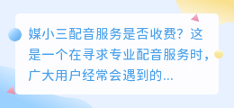 媒小三配音服务是否收费？揭晓答案，让您明明白白消费！