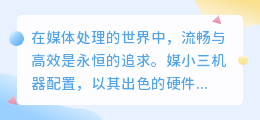 媒小三机器配置:高端硬件支撑,确保流畅高效的媒体处理体验