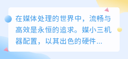 媒小三机器配置：高端硬件支撑，确保流畅高效的媒体处理体验