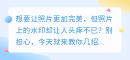 照片水印怎么去除？教你轻松消除水印小妙招！