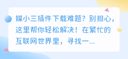 媒小三插件下载难题？别担心，这里帮你轻松解决！