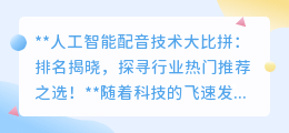 人工智能配音技术大比拼:排名揭晓,探寻行业热门推荐之选!