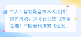 人工智能配音技术大比拼：排名揭晓，探寻行业热门推荐之选！